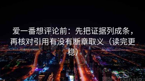 爱一番想评论前：先把证据列成条，再核对引用有没有断章取义（读完更稳）