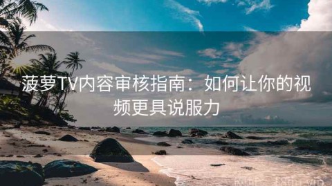 菠萝TV内容审核指南：如何让你的视频更具说服力