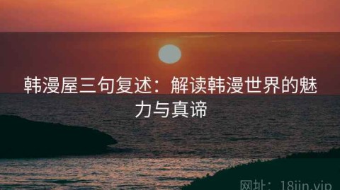 韩漫屋三句复述：解读韩漫世界的魅力与真谛
