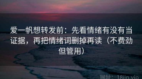 爱一帆想转发前：先看情绪有没有当证据，再把情绪词删掉再读（不费劲但管用）