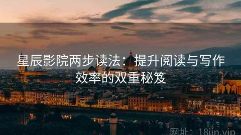 星辰影院两步读法：提升阅读与写作效率的双重秘笈