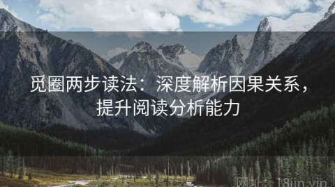 觅圈两步读法：深度解析因果关系，提升阅读分析能力