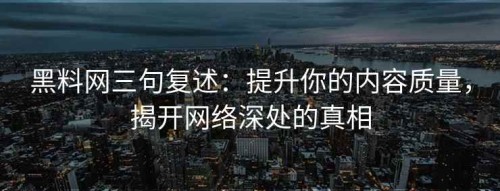 黑料网三句复述：提升你的内容质量，揭开网络深处的真相