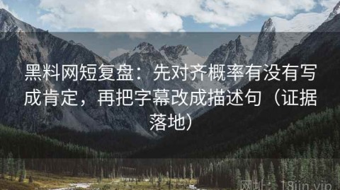 黑料网短复盘：先对齐概率有没有写成肯定，再把字幕改成描述句（证据落地）
