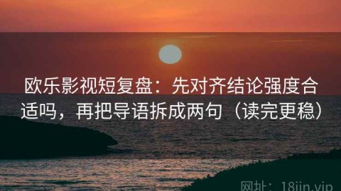 欧乐影视短复盘：先对齐结论强度合适吗，再把导语拆成两句（读完更稳）