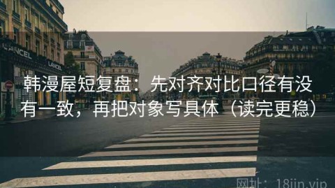 韩漫屋短复盘：先对齐对比口径有没有一致，再把对象写具体（读完更稳）