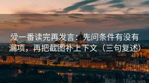爱一番读完再发言：先问条件有没有漏项，再把截图补上下文（三句复述）