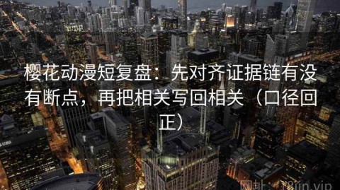 樱花动漫短复盘：先对齐证据链有没有断点，再把相关写回相关（口径回正）