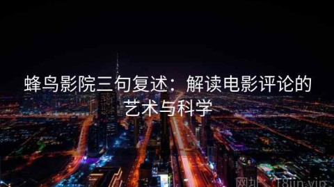 蜂鸟影院三句复述：解读电影评论的艺术与科学