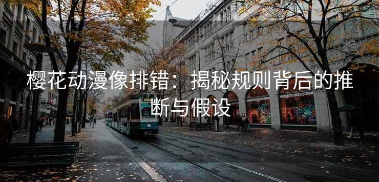 樱花动漫像排错：揭秘规则背后的推断与假设