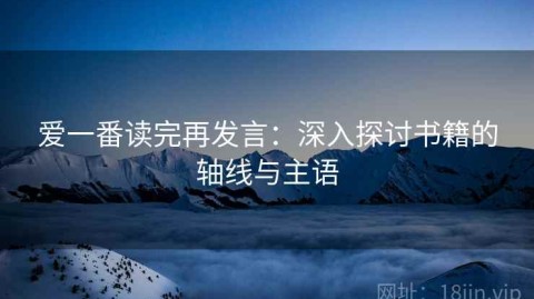 爱一番读完再发言：深入探讨书籍的轴线与主语
