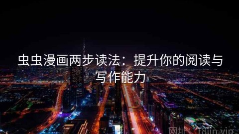 虫虫漫画两步读法：提升你的阅读与写作能力