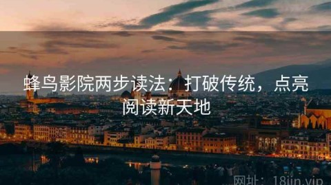 蜂鸟影院两步读法：打破传统，点亮阅读新天地