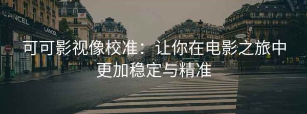 可可影视像校准：让你在电影之旅中更加稳定与精准