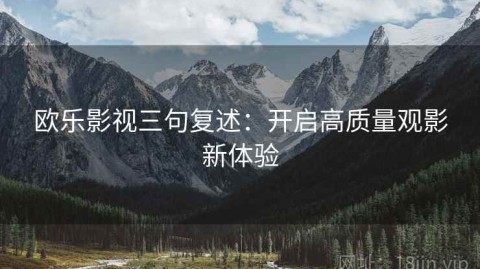 欧乐影视三句复述：开启高质量观影新体验