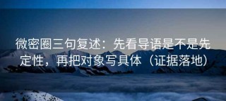 微密圈三句复述：先看导语是不是先定性，再把对象写具体（证据落地）