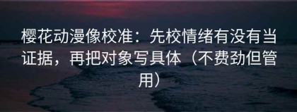 樱花动漫像校准：先校情绪有没有当证据，再把对象写具体（不费劲但管用）