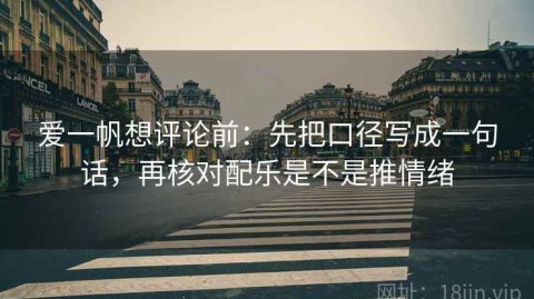 爱一帆想评论前：先把口径写成一句话，再核对配乐是不是推情绪