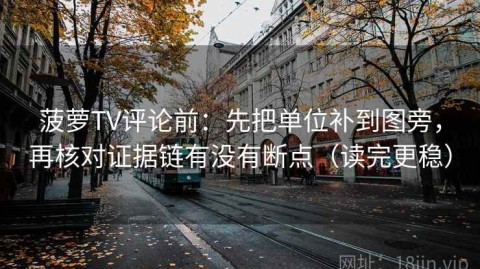 菠萝TV评论前：先把单位补到图旁，再核对证据链有没有断点（读完更稳）