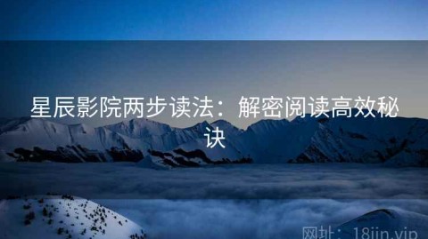 星辰影院两步读法：解密阅读高效秘诀