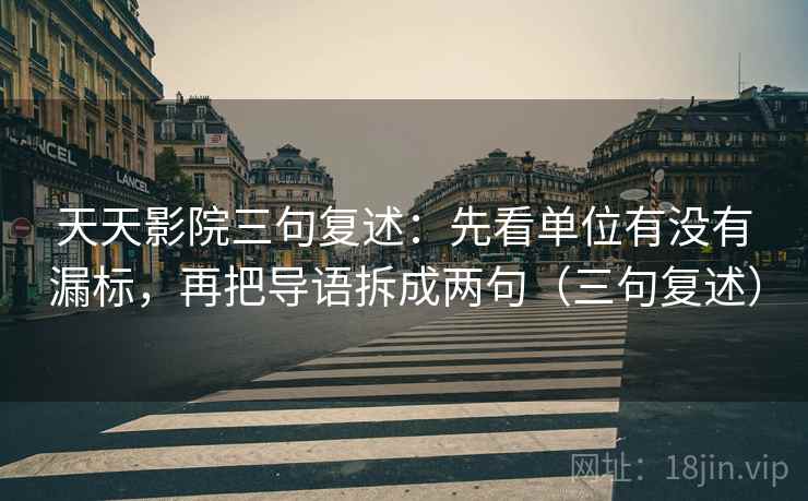 天天影院三句复述:先看单位有没有漏标,再把导语拆成两句(三句复述) 天天影院三句复述:先看单位有没有漏标,再把导语拆成两句(三句复述)