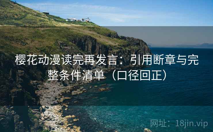 樱花动漫读完再发言:引用断章与完整条件清单(口径回正) 樱花动漫读完再发言:引用断章与完整条件清单(口径回正)