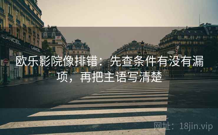 欧乐影院像排错：先查条件有没有漏项，再把主语写清楚