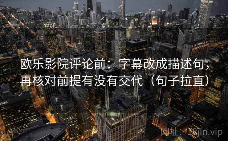 欧乐影院评论前:字幕改成描述句,再核对前提有没有交代(句子拉直) 欧乐影院评论前:字幕改成描述句,再核对前提有没有交代(句子拉直)
