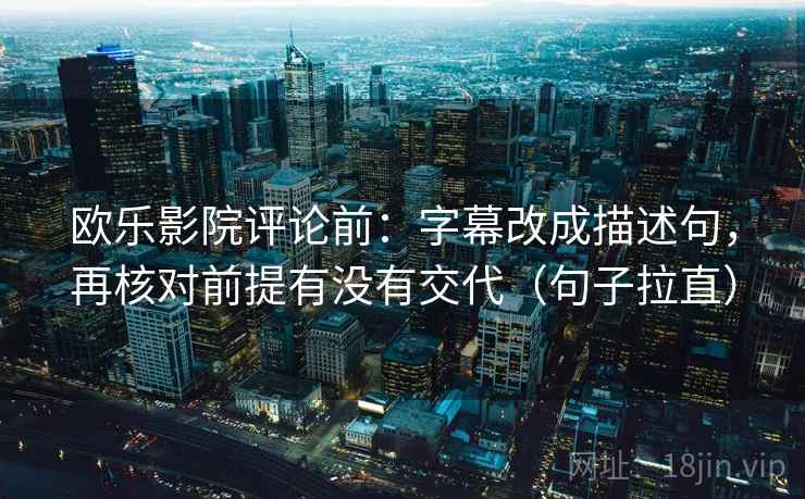 欧乐影院评论前:字幕改成描述句,再核对前提有没有交代(句子拉直) 欧乐影院评论前:字幕改成描述句,再核对前提有没有交代(句子拉直)
