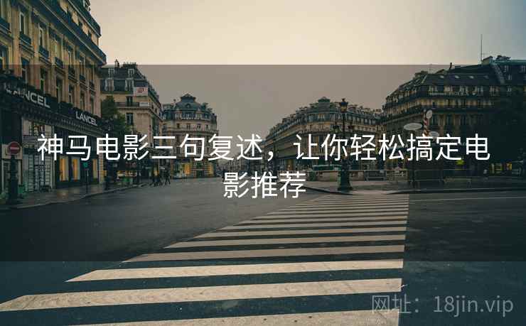 神马电影三句复述,让你轻松搞定电影推荐 神马电影三句复述,让你轻松搞定电影推荐