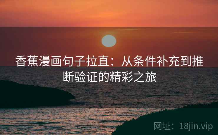 香蕉漫画句子拉直:从条件补充到推断验证的精彩之旅 香蕉漫画句子拉直:从条件补充到推断验证的精彩之旅