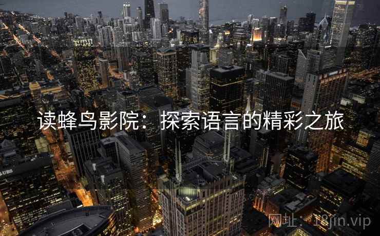 读蜂鸟影院:探索语言的精彩之旅 读蜂鸟影院:探索语言的精彩之旅