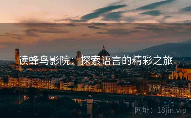 读蜂鸟影院:探索语言的精彩之旅 读蜂鸟影院:探索语言的精彩之旅