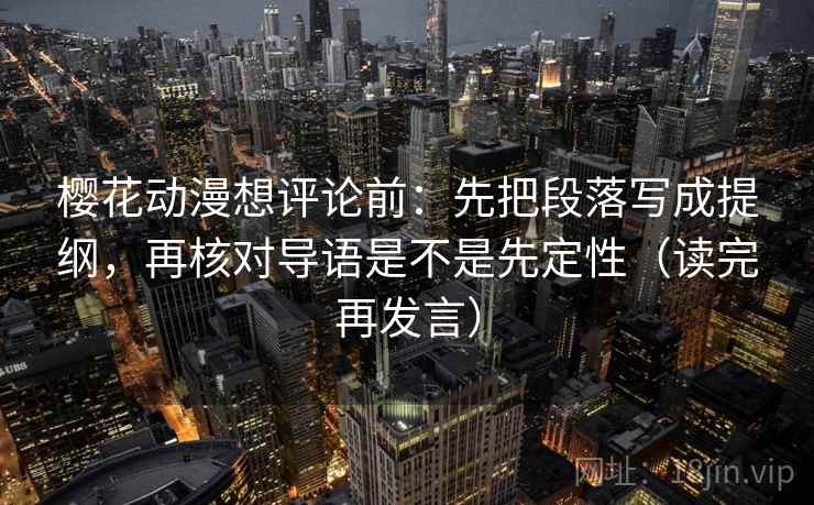 樱花动漫想评论前:先把段落写成提纲,再核对导语是不是先定性(读完再发言) 樱花动漫想评论前:先把段落写成提纲,再核对导语是不是先定性(读完再发言)