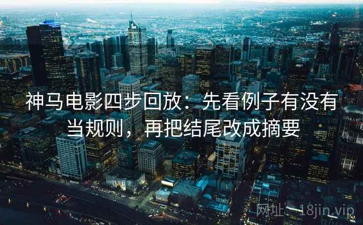 神马电影四步回放：先看例子有没有当规则，再把结尾改成摘要