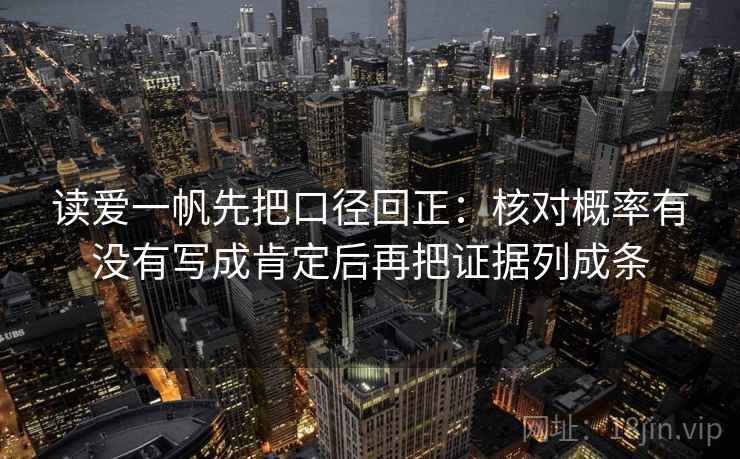 读爱一帆先把口径回正:核对概率有没有写成肯定后再把证据列成条 读爱一帆先把口径回正:核对概率有没有写成肯定后再把证据列成条