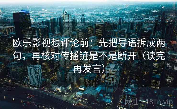 欧乐影视想评论前:先把导语拆成两句,再核对传播链是不是断开(读完再发言) 欧乐影视想评论前:先把导语拆成两句,再核对传播链是不是断开(读完再发言)