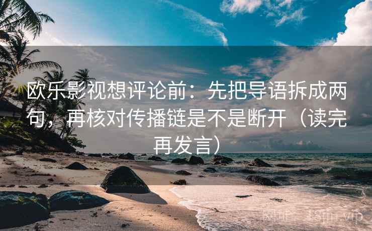 欧乐影视想评论前:先把导语拆成两句,再核对传播链是不是断开(读完再发言) 欧乐影视想评论前:先把导语拆成两句,再核对传播链是不是断开(读完再发言)