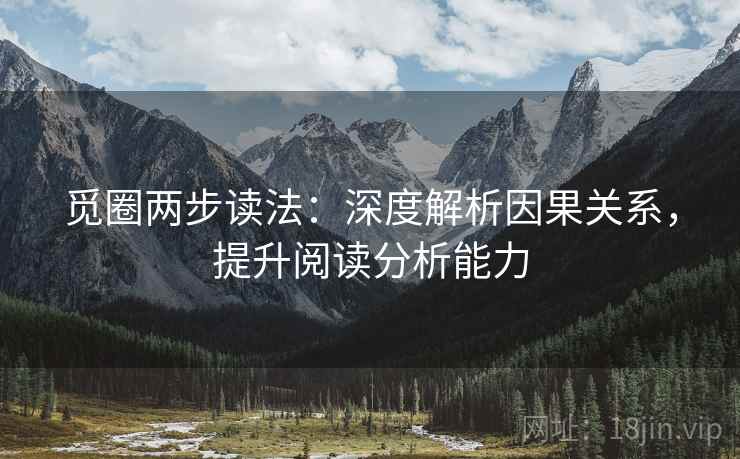 觅圈两步读法:深度解析因果关系,提升阅读分析能力 觅圈两步读法:深度解析因果关系,提升阅读分析能力