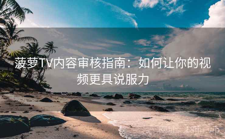 菠萝TV内容审核指南:如何让你的视频更具说服力 菠萝TV内容审核指南:如何让你的视频更具说服力