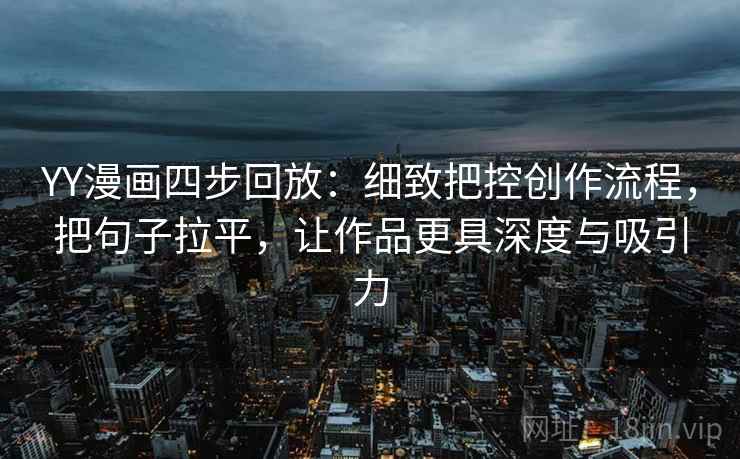 YY漫画四步回放:细致把控创作流程,把句子拉平,让作品更具深度与吸引力 YY漫画四步回放:细致把控创作流程,把句子拉平,让作品更具深度与吸引力