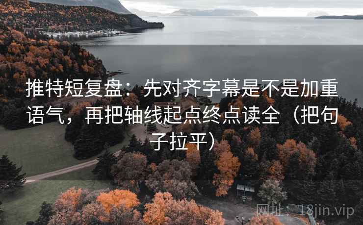推特短复盘：先对齐字幕是不是加重语气，再把轴线起点终点读全（把句子拉平）