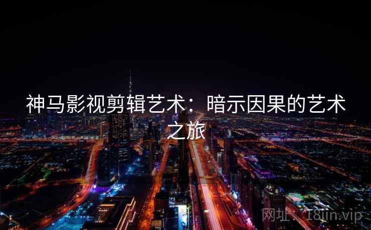 神马影视剪辑艺术:暗示因果的艺术之旅 神马影视剪辑艺术:暗示因果的艺术之旅