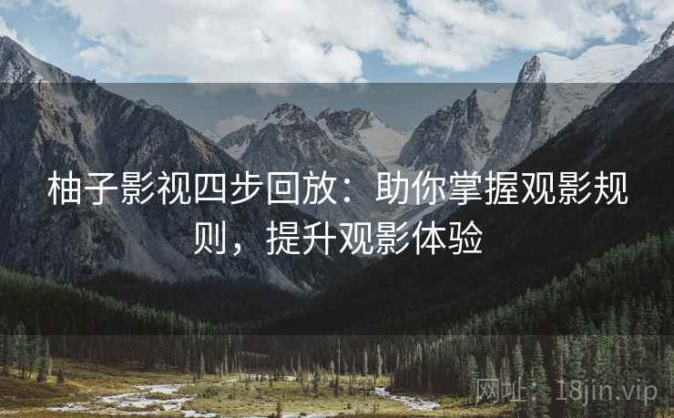 柚子影视四步回放:助你掌握观影规则,提升观影体验 柚子影视四步回放:助你掌握观影规则,提升观影体验