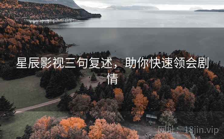 星辰影视三句复述,助你快速领会剧情 星辰影视三句复述,助你快速领会剧情