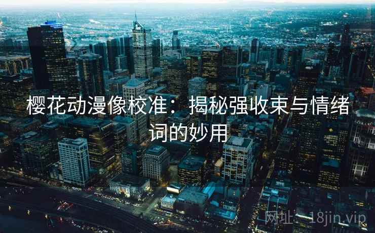 樱花动漫像校准：揭秘强收束与情绪词的妙用