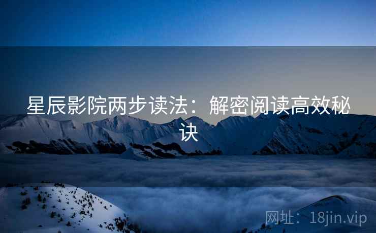 星辰影院两步读法：解密阅读高效秘诀