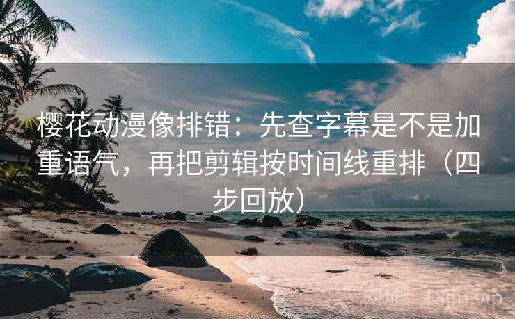 樱花动漫像排错:先查字幕是不是加重语气,再把剪辑按时间线重排(四步回放) 樱花动漫像排错:先查字幕是不是加重语气,再把剪辑按时间线重排(四步回放)