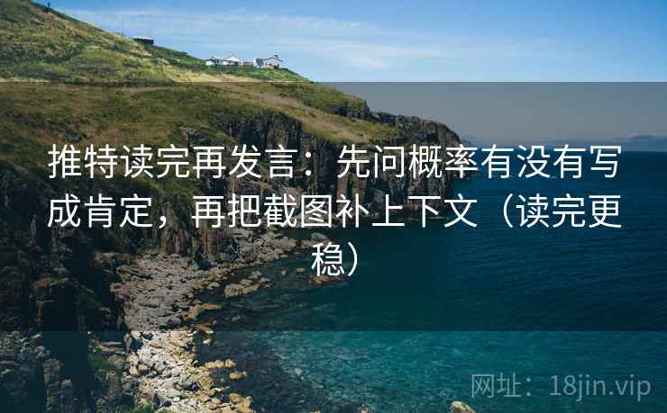 推特读完再发言:先问概率有没有写成肯定,再把截图补上下文(读完更稳) 推特读完再发言:先问概率有没有写成肯定,再把截图补上下文(读完更稳)