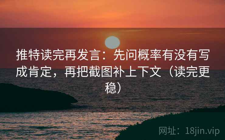 推特读完再发言:先问概率有没有写成肯定,再把截图补上下文(读完更稳) 推特读完再发言:先问概率有没有写成肯定,再把截图补上下文(读完更稳)